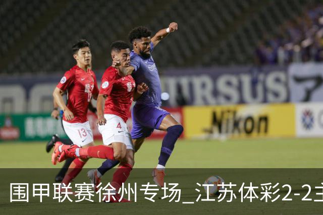 围甲联赛徐州专场 江苏体彩2-2主将负重庆坎济